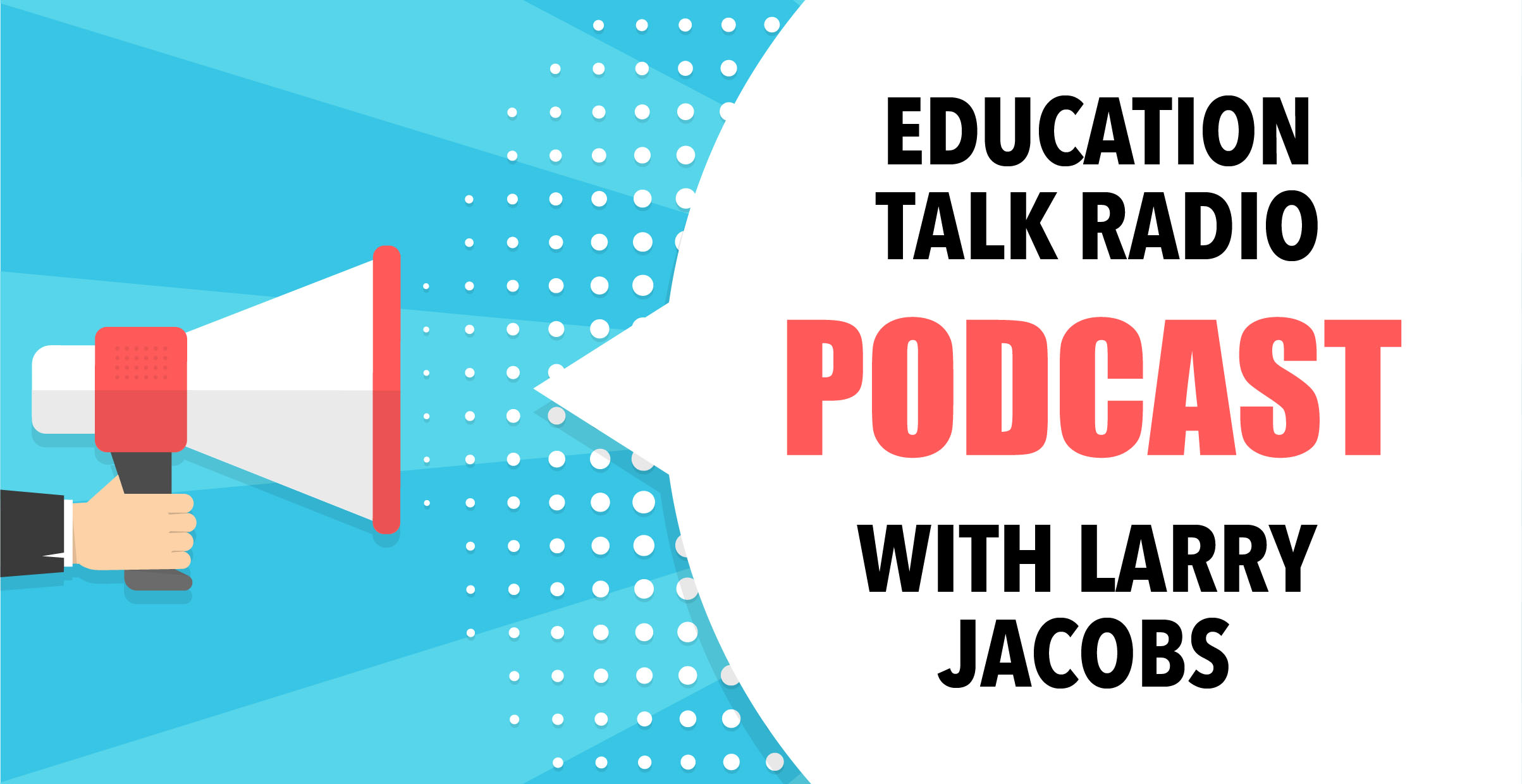 A megaphone with a word ballon. Text:  Education Talk Radio Podcast with Larry Jacobs.